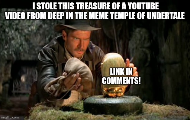 Indiana jones idol | I STOLE THIS TREASURE OF A YOUTUBE VIDEO FROM DEEP IN THE MEME TEMPLE OF UNDERTALE; LINK IN COMMENTS! | image tagged in indiana jones idol | made w/ Imgflip meme maker
