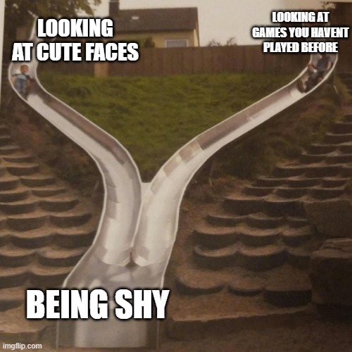 two slides merging | LOOKING AT GAMES YOU HAVENT PLAYED BEFORE; LOOKING AT CUTE FACES; BEING SHY | image tagged in two slides merging,shy,make me blush | made w/ Imgflip meme maker