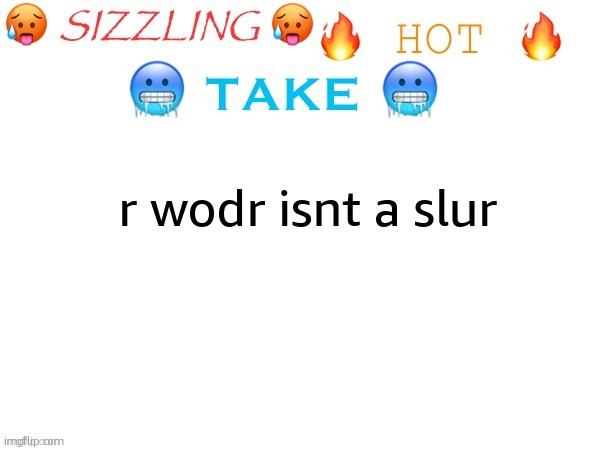 sizzling hot take | r wodr isnt a slur | image tagged in sizzling hot take | made w/ Imgflip meme maker