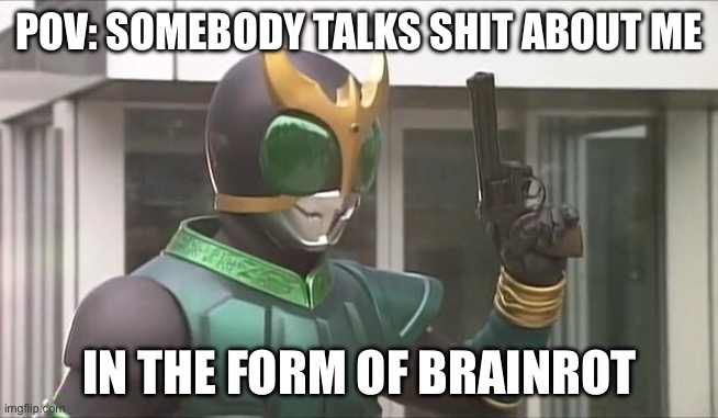 Welp, time to execute order 66. | POV: SOMEBODY TALKS SHIT ABOUT ME; IN THE FORM OF BRAINROT | image tagged in kamen rider kuuga with a gun | made w/ Imgflip meme maker