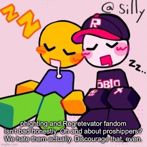 Gayass noob temp | phighting and Regretevator fandom isn’t bad honestly. Oh and about proshippers? We hate them actually. Discourage that, even. | image tagged in gayass noob temp | made w/ Imgflip meme maker