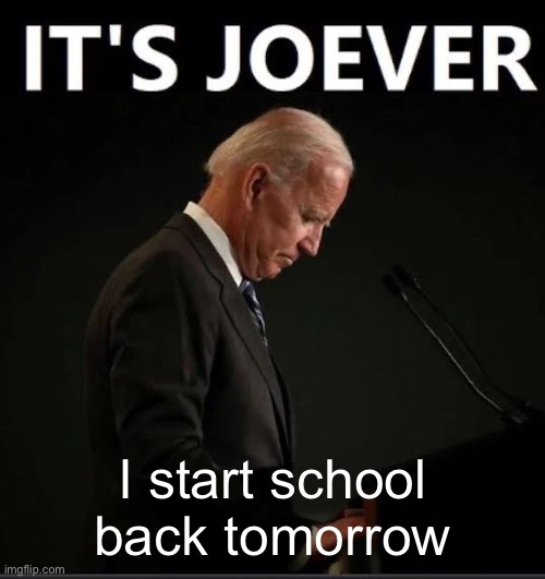 It's Joever | I start school back tomorrow | image tagged in it's joever | made w/ Imgflip meme maker