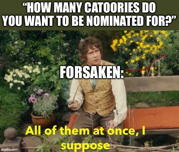 Who nominated forsaken for *checks notes* “best strategy” | “HOW MANY CATOORIES DO YOU WANT TO BE NOMINATED FOR?”; FORSAKEN: | image tagged in all of them at once i suppose | made w/ Imgflip meme maker