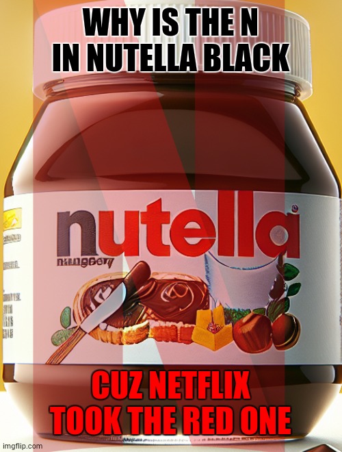 n in nutella | WHY IS THE N IN NUTELLA BLACK; CUZ NETFLIX TOOK THE RED ONE | image tagged in fun | made w/ Imgflip meme maker