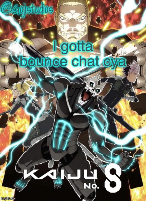 Gojistudios Kaiju No.8 Temp | I gotta bounce chat cya | image tagged in gojistudios kaiju no 8 temp | made w/ Imgflip meme maker