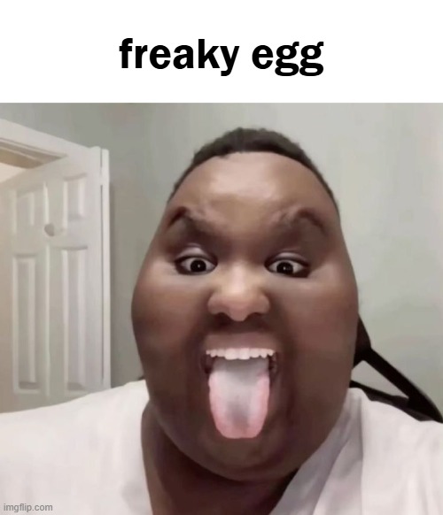 :egg::tounge: | freaky egg | image tagged in egg,freaky,idk,pneumonoultramicroscopicsilicovolcanoconiosis | made w/ Imgflip meme maker
