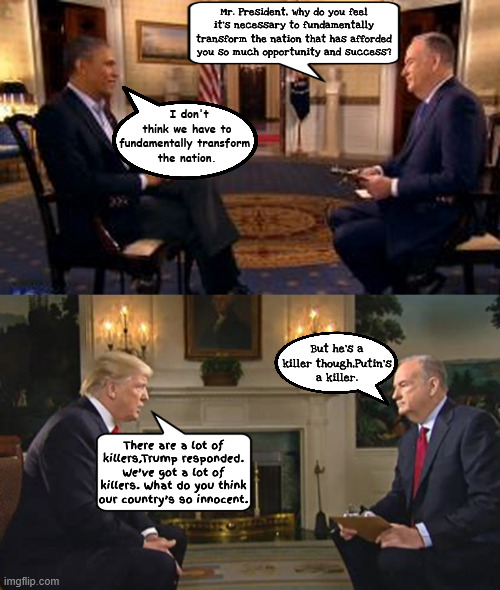 FOX Fears of fundamental change is no more | Mr. President, why do you feel it's necessary to fundamentally transform the nation that has afforded you so much opportunity and success? I don't think we have to fundamentally transform 
the nation. But he’s a killer though,Putin’s a killer. There are a lot of killers,Trump responded. We’ve got a lot of killers. What do you think our country’s so innocent. | image tagged in fox fears of fundamental change is no more,a mandate for change,from democracy to autocracy,foxaganda,maga mendacity | made w/ Imgflip meme maker
