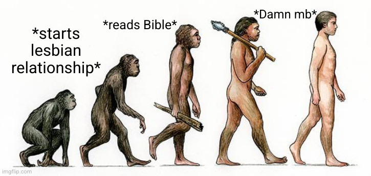 they hated Jesus because he spoke the truth | *Damn mb*; *reads Bible*; *starts lesbian relationship* | image tagged in evolve from x to y,so true | made w/ Imgflip meme maker