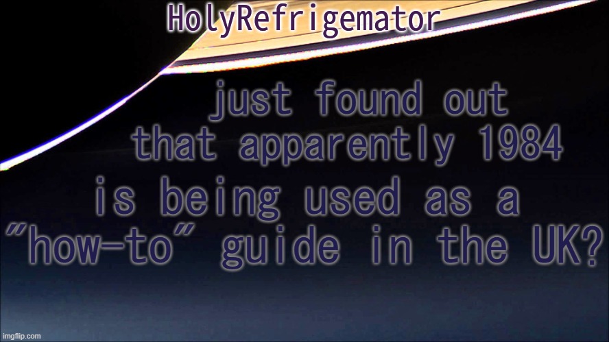 context: https://www.youtube.com/shorts/evvVEoRiaRg | just found out that apparently 1984; is being used as a "how-to" guide in the UK? | image tagged in holyrefrigemator temp | made w/ Imgflip meme maker