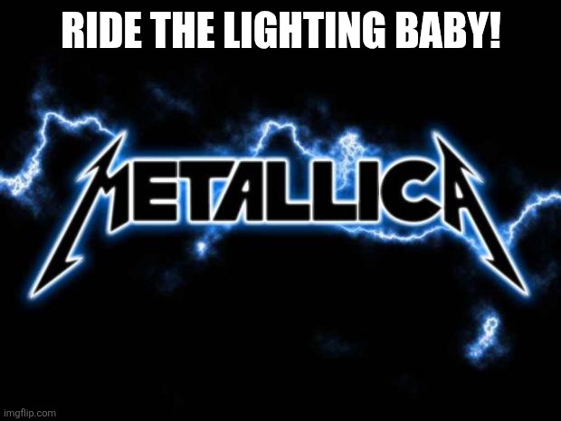 Metallica | RIDE THE LIGHTING BABY! | image tagged in metallica | made w/ Imgflip meme maker