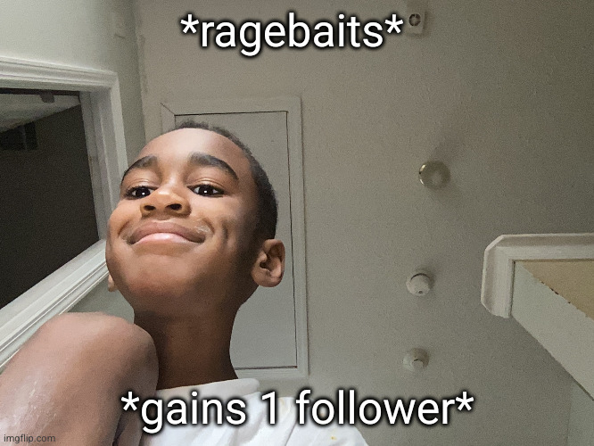 just got a do this 99 more times | *ragebaits*; *gains 1 follower* | image tagged in happy face,ragebait,funny | made w/ Imgflip meme maker