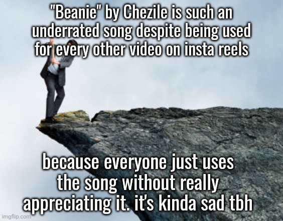 I think it's such a nice song and you most likely heard it if you use instagram | "Beanie" by Chezile is such an underrated song despite being used for every other video on insta reels; because everyone just uses the song without really appreciating it. it's kinda sad tbh | image tagged in man breaking cliff | made w/ Imgflip meme maker