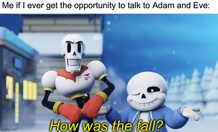 Me if I ever get the opportunity to talk to Adam and Eve:; How was the fall? | image tagged in blank white template,how was the fall | made w/ Imgflip meme maker