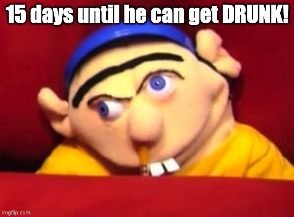 iykyk | 15 days until he can get DRUNK! | image tagged in jeffy,supermariologan,sml | made w/ Imgflip meme maker