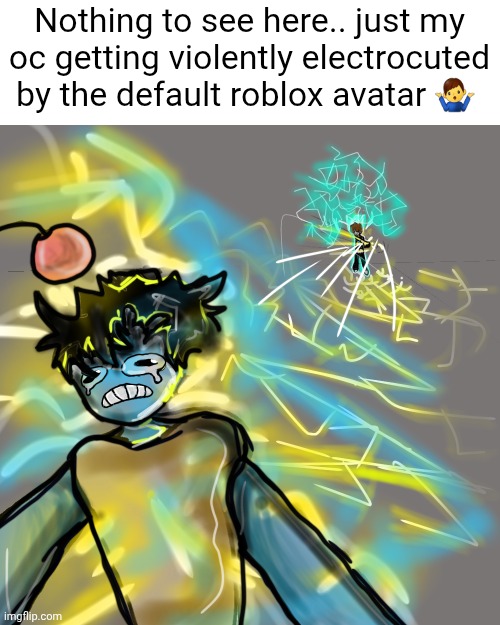 I spent 1 hour and 30 mins exactly on this one | Nothing to see here.. just my oc getting violently electrocuted by the default roblox avatar 🤷‍♂️ | made w/ Imgflip meme maker