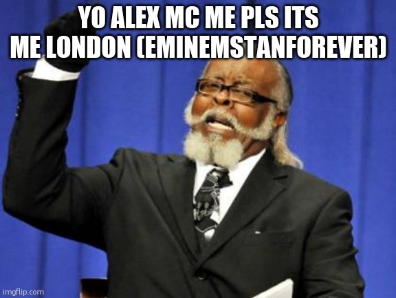 Too Damn High | YO ALEX MC ME PLS ITS ME LONDON (EMINEMSTANFOREVER) | image tagged in memes,too damn high | made w/ Imgflip meme maker