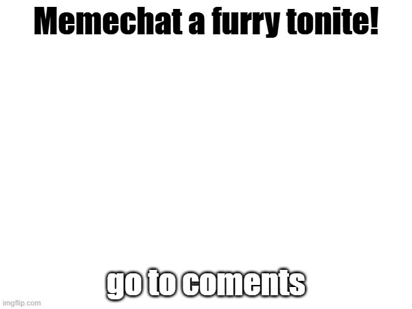 Memechat a furry tonite! go to coments | made w/ Imgflip meme maker