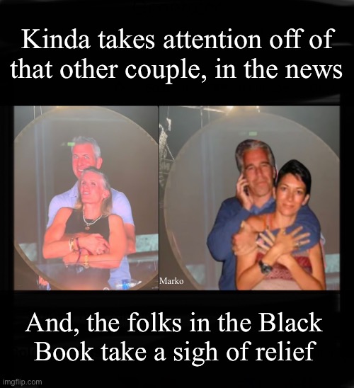 CEO affair is welcomed, by many | Kinda takes attention off of
that other couple, in the news; Marko; And, the folks in the Black
Book take a sigh of relief | image tagged in memes,why do people betray spouses,on your honor in your marriage vows,despicable selfish dishonorable cockroaches | made w/ Imgflip meme maker