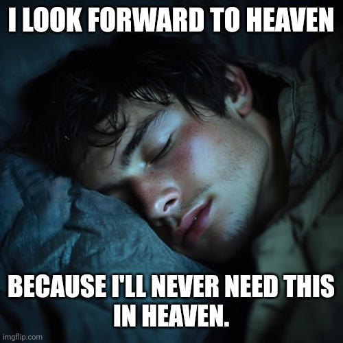 No one needs sleep in Heaven | I LOOK FORWARD TO HEAVEN; BECAUSE I'LL NEVER NEED THIS
IN HEAVEN. | image tagged in sleep,darkness,heaven,god,jesus,christ | made w/ Imgflip meme maker