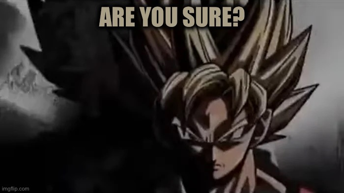 Goku Staring | ARE YOU SURE? | image tagged in goku staring | made w/ Imgflip meme maker