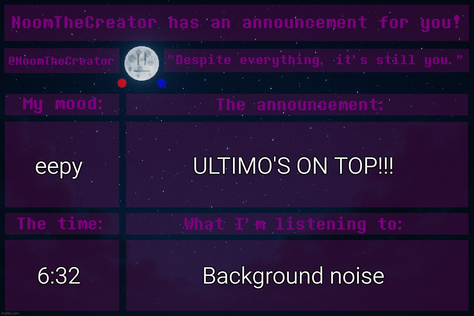 HEY EVERY ! | eepy; ULTIMO'S ON TOP!!! 6:32; Background noise | image tagged in noomthecreator announcement temp | made w/ Imgflip meme maker