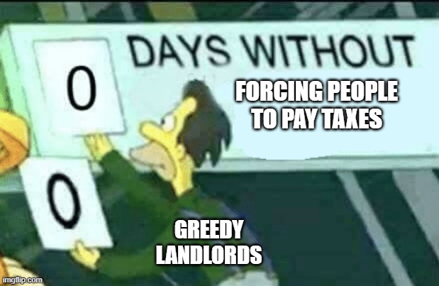 0 days without (Lenny, Simpsons) | FORCING PEOPLE TO PAY TAXES; GREEDY LANDLORDS | image tagged in 0 days without lenny simpsons | made w/ Imgflip meme maker