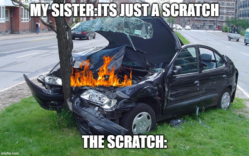 Car Crash | MY SISTER:ITS JUST A SCRATCH; THE SCRATCH: | image tagged in car crash | made w/ Imgflip meme maker