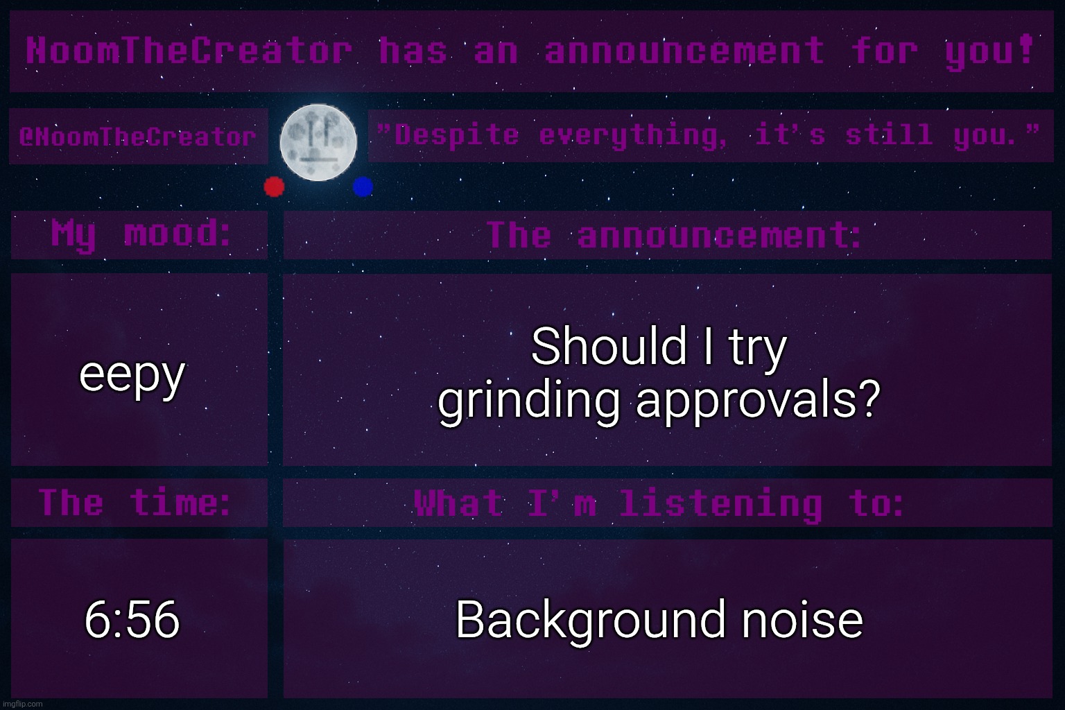 HEY EVERY ! | eepy; Should I try grinding approvals? 6:56; Background noise | image tagged in noomthecreator announcement temp | made w/ Imgflip meme maker