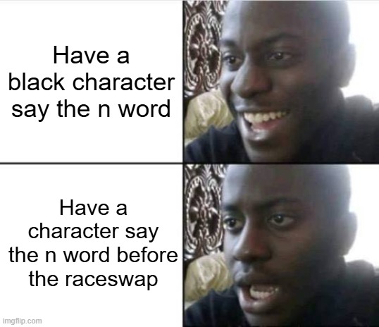 Good then bad | Have a black character say the n word Have a character say the n word before the raceswap | image tagged in good then bad | made w/ Imgflip meme maker