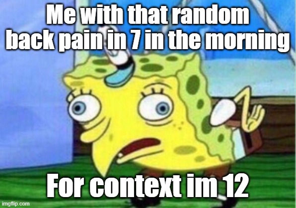Mocking Spongebob | Me with that random back pain in 7 in the morning; For context im 12 | image tagged in memes,mocking spongebob | made w/ Imgflip meme maker