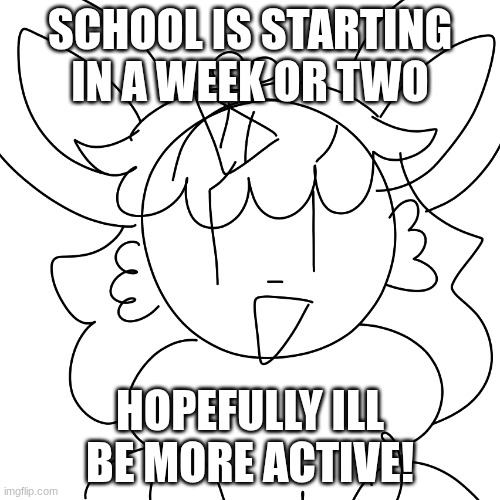 idk how this year will go | SCHOOL IS STARTING IN A WEEK OR TWO; HOPEFULLY ILL BE MORE ACTIVE! | image tagged in unicorn eevee sketch | made w/ Imgflip meme maker