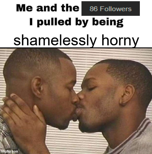 . | shamelessly horny | made w/ Imgflip meme maker