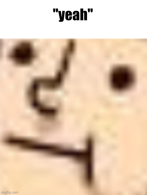 meh face | "yeah" | image tagged in meh face | made w/ Imgflip meme maker