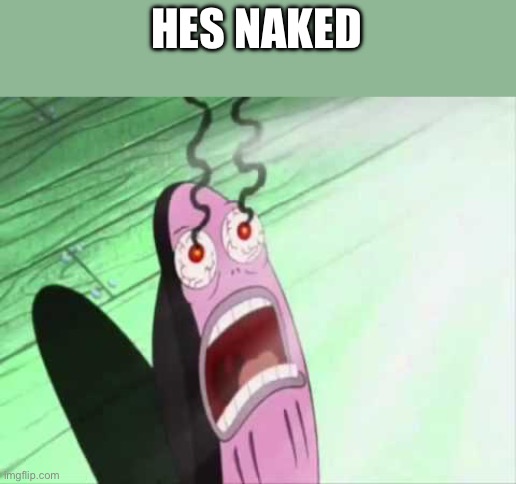 my eyes | HES NAKED | image tagged in my eyes | made w/ Imgflip meme maker