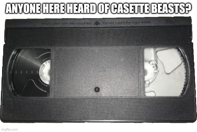 VHS Casette | ANYONE HERE HEARD OF CASSETTE BEASTS? | image tagged in vhs casette | made w/ Imgflip meme maker