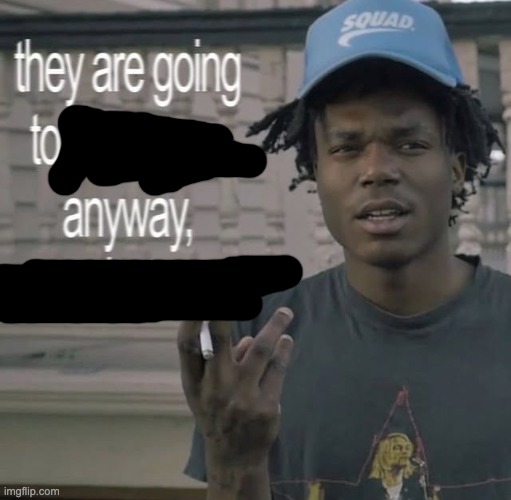 They are going to judge you anyways, so whatever | image tagged in they are going to judge you anyways so whatever | made w/ Imgflip meme maker
