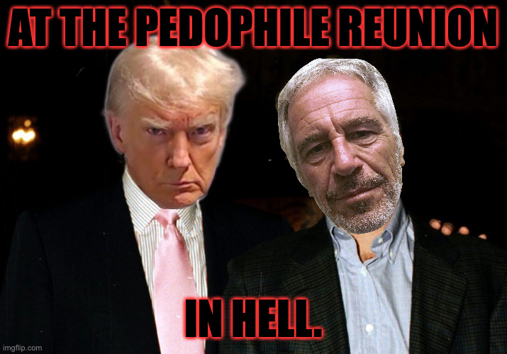 Number one in the "In Hell" series. | AT THE PEDOPHILE REUNION; IN HELL. | image tagged in memes,pedophiles,in hell | made w/ Imgflip meme maker