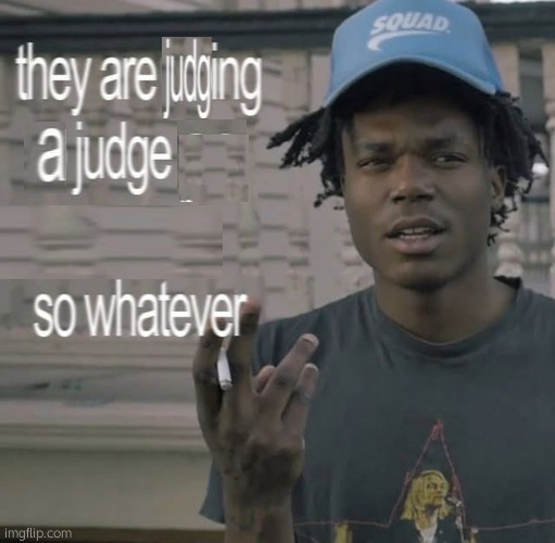 They are going to judge you anyways, so whatever | image tagged in they are going to judge you anyways so whatever | made w/ Imgflip meme maker