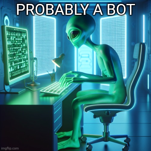 Alien typing on a computer | PROBABLY A BOT | image tagged in alien typing on a computer | made w/ Imgflip meme maker