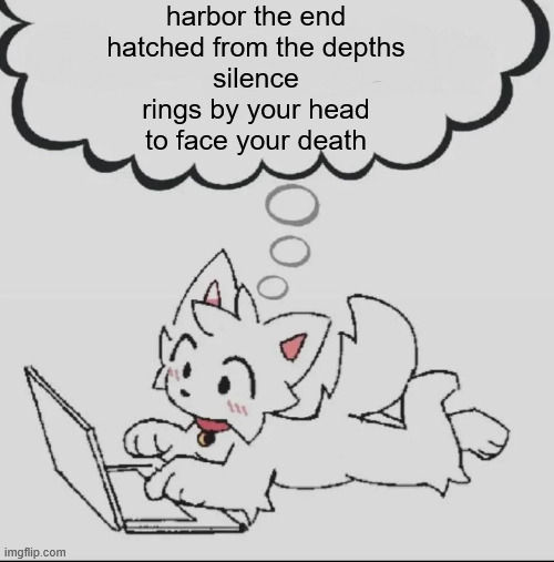m | harbor the end
hatched from the depths
silence
rings by your head
to face your death | made w/ Imgflip meme maker