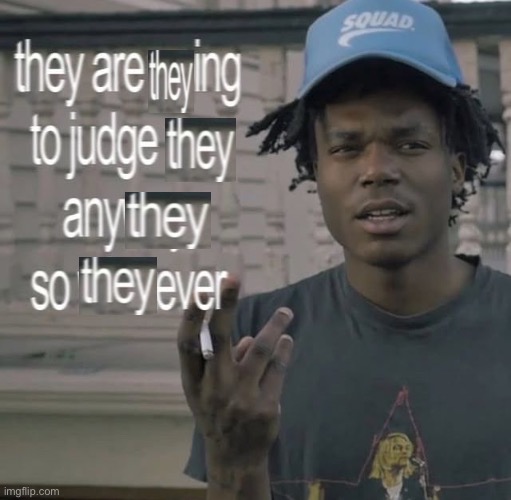 they | image tagged in they are going to judge you anyways so whatever | made w/ Imgflip meme maker