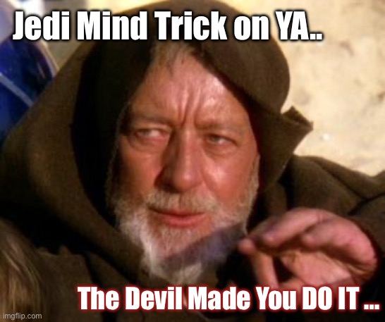 Obi Wan Kenobi Jedi Mind Trick | Jedi Mind Trick on YA.. The Devil Made You DO IT … | image tagged in obi wan kenobi jedi mind trick | made w/ Imgflip meme maker