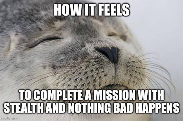 Satisfied Seal | HOW IT FEELS; TO COMPLETE A MISSION WITH STEALTH AND NOTHING BAD HAPPENS | image tagged in memes,satisfied seal | made w/ Imgflip meme maker