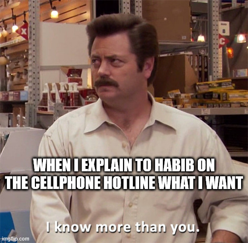 cellphone hotlines | WHEN I EXPLAIN TO HABIB ON THE CELLPHONE HOTLINE WHAT I WANT | image tagged in ron swanson i know more than you,cellphone,indian guy,hotline,tech support | made w/ Imgflip meme maker
