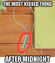 most kissed thing after midnight | THE MOST KISSED THING; AFTER MIDNIGHT | image tagged in earphone,kiss,midnight,call | made w/ Imgflip meme maker