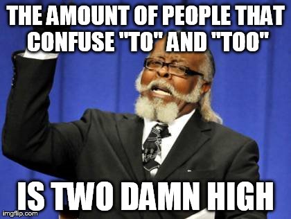 Too Damn High! | THE AMOUNT OF PEOPLE THAT CONFUSE "TO" AND "TOO" IS TWO DAMN HIGH | image tagged in memes,too damn high | made w/ Imgflip meme maker