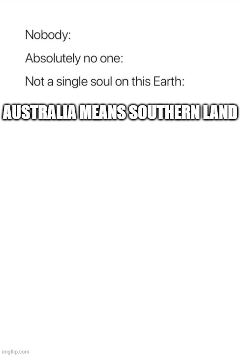 Astralia means southern | AUSTRALIA MEANS SOUTHERN LAND | image tagged in nobody absolutely no one | made w/ Imgflip meme maker