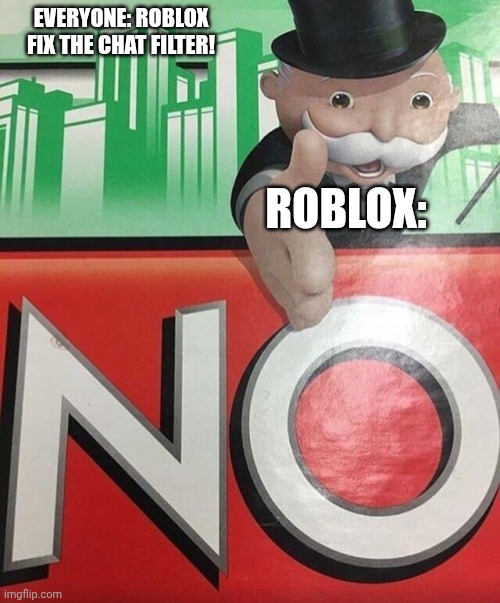 Monopoly No | EVERYONE: ROBLOX FIX THE CHAT FILTER! ROBLOX: | image tagged in monopoly no | made w/ Imgflip meme maker