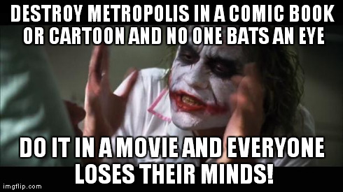 And everybody loses their minds Meme | DESTROY METROPOLIS IN A COMIC BOOK OR CARTOON AND NO ONE BATS AN EYE DO IT IN A MOVIE AND EVERYONE LOSES THEIR MINDS! | image tagged in memes,and everybody loses their minds | made w/ Imgflip meme maker