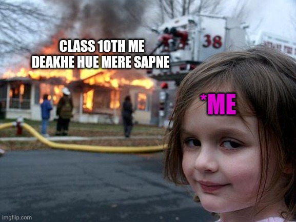 *me ? | CLASS 10TH ME DEAKHE HUE MERE SAPNE; *ME | image tagged in memes,disaster girl | made w/ Imgflip meme maker